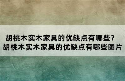 胡桃木实木家具的优缺点有哪些？ 胡桃木实木家具的优缺点有哪些图片